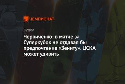 Червиченко: в матче за Суперкубок не отдавал бы предпочтение «Зениту». ЦСКА может удивить