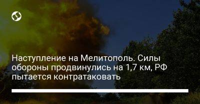 Наступление на Мелитополь. Силы обороны продвинулись на 1,7 км, РФ пытается контратаковать
