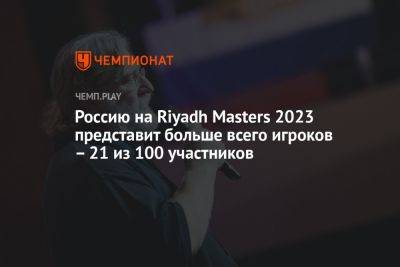 Россию на Riyadh Masters 2023 представит больше всего игроков — 21 из 100 участников