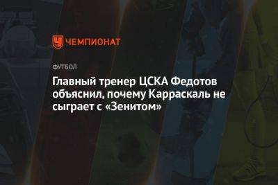 Главный тренер ЦСКА Федотов объяснил, почему Карраскаль не сыграет с «Зенитом»