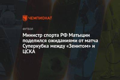 Министр спорта РФ Матыцин поделился ожиданиями от матча Суперкубка между «Зенитом» и ЦСКА