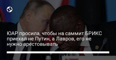 ЮАР просила, чтобы на саммит БРИКС приехал не Путин, а Лавров, его не нужно арестовывать