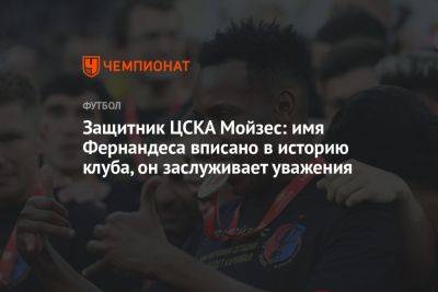 Защитник ЦСКА Мойзес: имя Фернандеса вписано в историю клуба, он заслуживает уважения