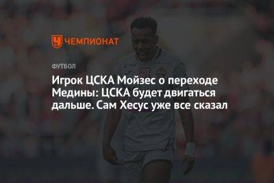 Игрок ЦСКА Мойзес о переходе Медины: ЦСКА будет двигаться дальше. Сам Хесус уже всё сказал
