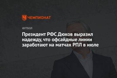 Президент РФС Дюков выразил надежду, что офсайдные линии заработают на матчах РПЛ в июле