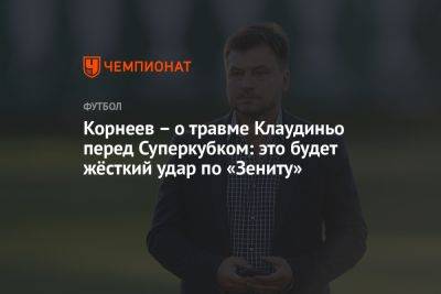 Корнеев — о травме Клаудиньо перед Суперкубком: это будет жёсткий удар по «Зениту»