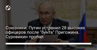 Союзники: Путин устранил 28 высоких офицеров после "бунта" Пригожина. Суровикин пропал