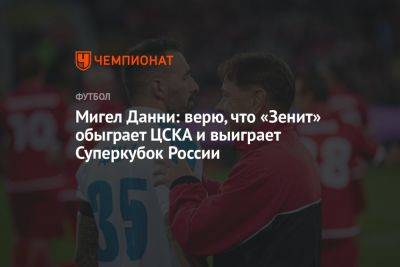Мигел Данни: верю, что «Зенит» обыграет ЦСКА и выиграет Суперкубок России
