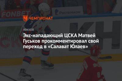 Экс-нападающий ЦСКА Матвей Гуськов прокомментировал свой переход в «Салават Юлаев»