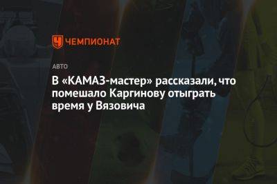 В «КАМАЗ-мастер» рассказали, что помешало Каргинову отыграть время у Вязовича