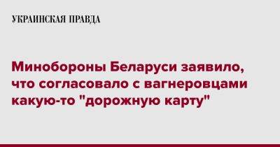 Минобороны Беларуси заявило, что согласовало с вагнеровцами какую-то "дорожную карту"