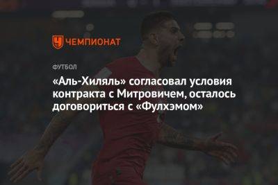 «Аль-Хиляль» согласовал условия контракта с Митровичем, осталось договориться с «Фулхэмом»