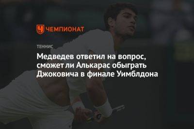 Медведев ответил на вопрос, сможет ли Алькарас обыграть Джоковича в финале Уимблдона
