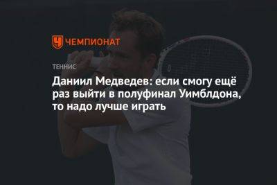 Даниил Медведев: если смогу ещё раз выйти в полуфинал Уимблдона, то надо лучше играть