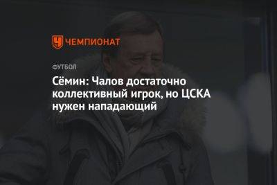 Сёмин: Чалов достаточно коллективный игрок, но ЦСКА нужен нападающий