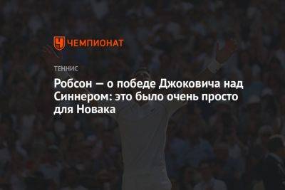 Джокович Новак - Янник Синнер - Робсон — о победе Джоковича над Синнером: это было очень просто для Новака - championat.com - Англия - Сербия