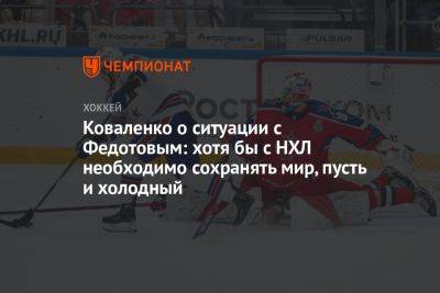 Коваленко о ситуации с Федотовым: хотя бы с НХЛ необходимо сохранять мир, пусть и холодный