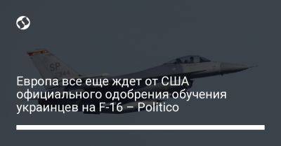 Европа все еще ждет от США официального одобрения обучения украинцев на F-16 – Politico