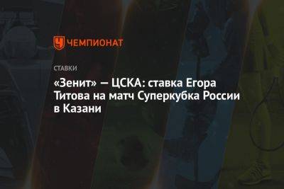 Егор Титов - «Зенит» — ЦСКА: ставка Егора Титова на матч Суперкубка России в Казани - championat.com - Москва - Россия - Санкт-Петербург - Бразилия - Казань