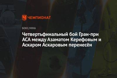 Четвертьфинальный бой Гран-при ACA между Азаматом Керефовым и Аскаром Аскаровым перенесён