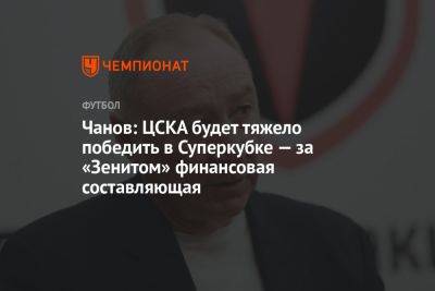 Чанов: ЦСКА будет тяжело победить в Суперкубке — за «Зенитом» финансовая составляющая