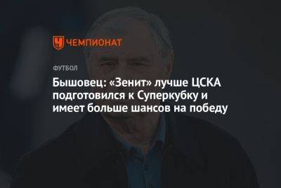 Бышовец: «Зенит» лучше ЦСКА подготовился к Суперкубку и имеет больше шансов на победу