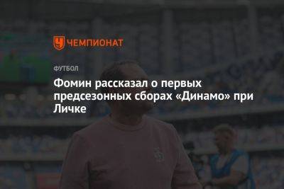 Фомин рассказал о первых предсезонных сборах «Динамо» при Личке