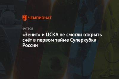 «Зенит» и ЦСКА не смогли открыть счёт в первом тайме Суперкубка России