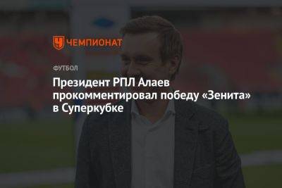 Президент РПЛ Алаев прокомментировал победу «Зенита» в Суперкубке