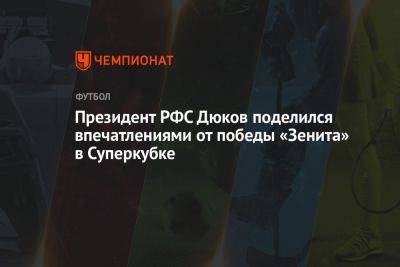 Президент РФС Дюков поделился впечатлениями от победы «Зенита» в Суперкубке