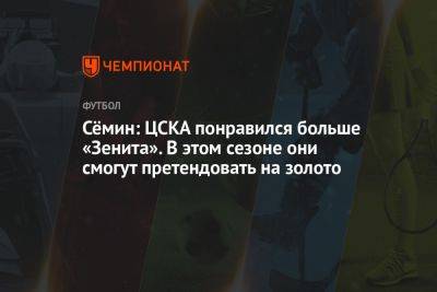 Юрий Семин - Сёмин: ЦСКА понравился больше «Зенита». В этом сезоне они смогут претендовать на золото - championat.com - Россия