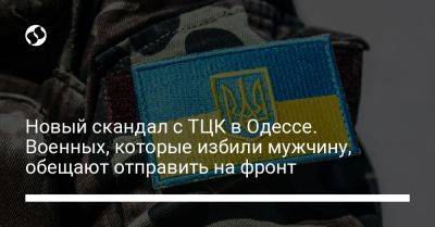 Новый скандал с ТЦК в Одессе. Военных, которые избили мужчину, обещают отправить на фронт