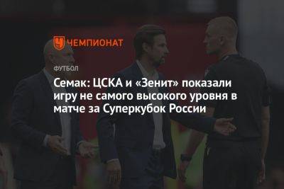 Семак: ЦСКА и «Зенит» показали игру не самого высокого уровня в матче за Суперкубок России