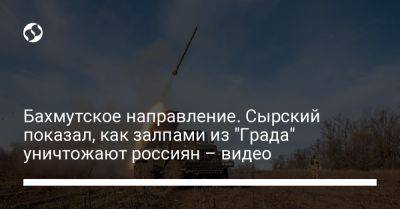 Бахмутское направление. Сырский показал, как залпами из "Града" уничтожают россиян – видео