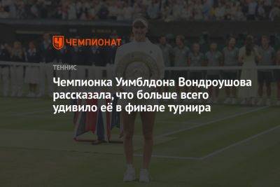 Чемпионка Уимблдона Вондроушова рассказала, что больше всего удивило её в финале турнира
