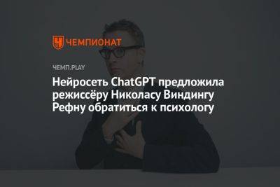 Нейросеть ChatGPT предложила режиссёру Николасу Виндингу Рефну обратиться к психологу - championat.com