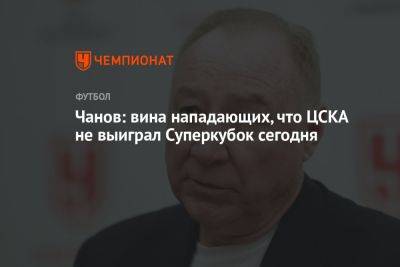 Чанов: вина нападающих, что ЦСКА не выиграл Суперкубок сегодня