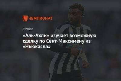 Эдди Хау - «Аль-Ахли» изучает возможную сделку по Сент-Максимену из «Ньюкасла» - championat.com