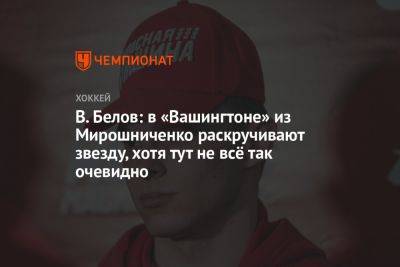В. Белов: в «Вашингтоне» из Мирошниченко раскручивают звезду, хотя тут не всё так очевидно