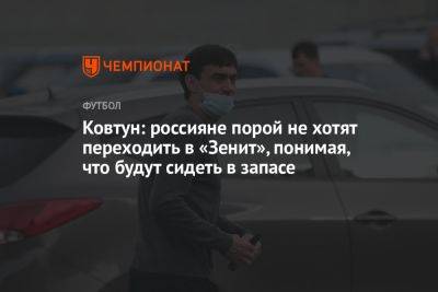 Ковтун: россияне порой не хотят переходить в «Зенит», понимая, что будут сидеть в запасе