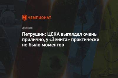 Петрушин: ЦСКА выглядел очень прилично, у «Зенита» практически не было моментов