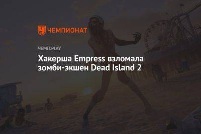 Хакерша Empress взломала зомби-экшен Dead Island 2