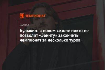 Булыкин: в новом сезоне никто не позволит «Зениту» закончить чемпионат за несколько туров