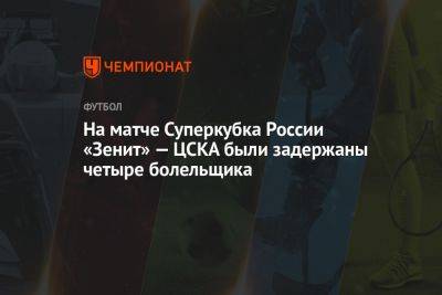 На матче Суперкубка России «Зенит» — ЦСКА были задержаны четыре болельщика