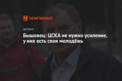Бышовец: ЦСКА не нужно усиление, у них есть своя молодёжь