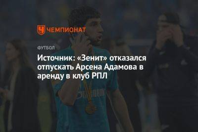 Источник: «Зенит» отказался отпускать Арсена Адамова в аренду в клуб РПЛ