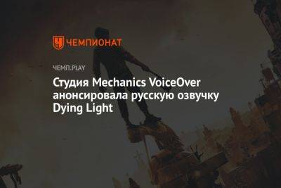 Студия Mechanics VoiceOver анонсировала русскую озвучку Dying Light