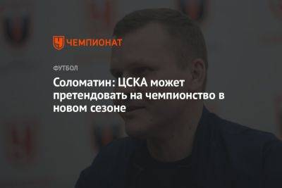 Андрей Соломатин - Соломатин: ЦСКА может претендовать на чемпионство в новом сезоне - championat.com - Россия