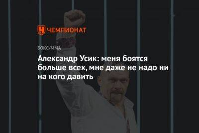 Александр Усик: меня боятся больше всех, мне даже не надо ни на кого давить