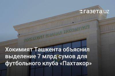 Хокимият Ташкента объяснил выделение 7 млрд сумов для футбольного клуба «Пахтакор»